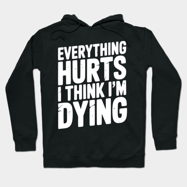 Everything Hurts I Think I’m Dying Hoodie by Frank Ring