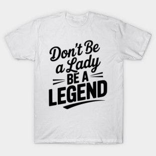 Don’t Be a Lady Be a Legend T-Shirt