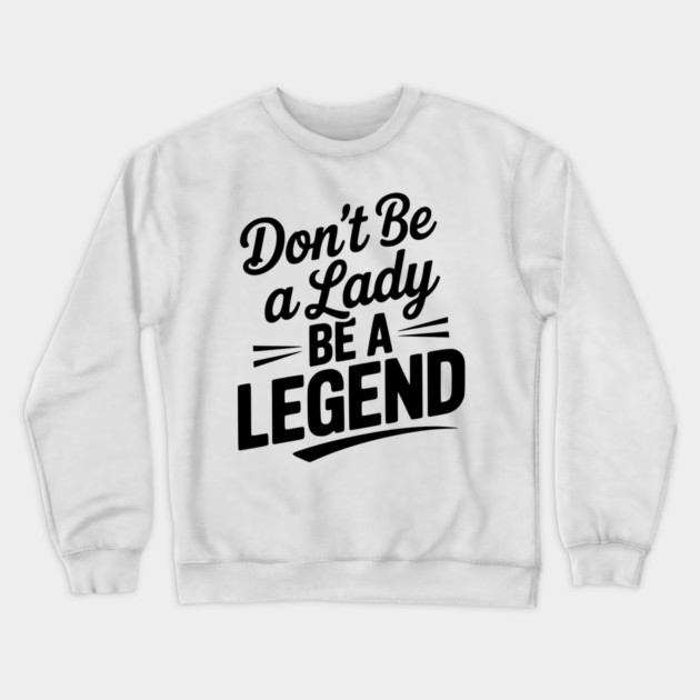 Don’t Be a Lady Be a Legend Crewneck Sweatshirt by Frank Ring