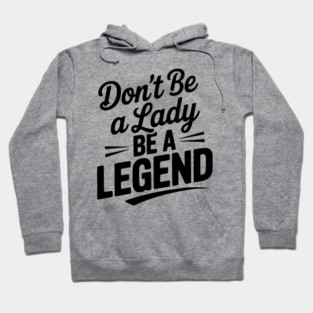 Don’t Be a Lady Be a Legend Hoodie