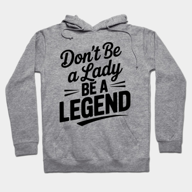 Don’t Be a Lady Be a Legend Hoodie by Frank Ring