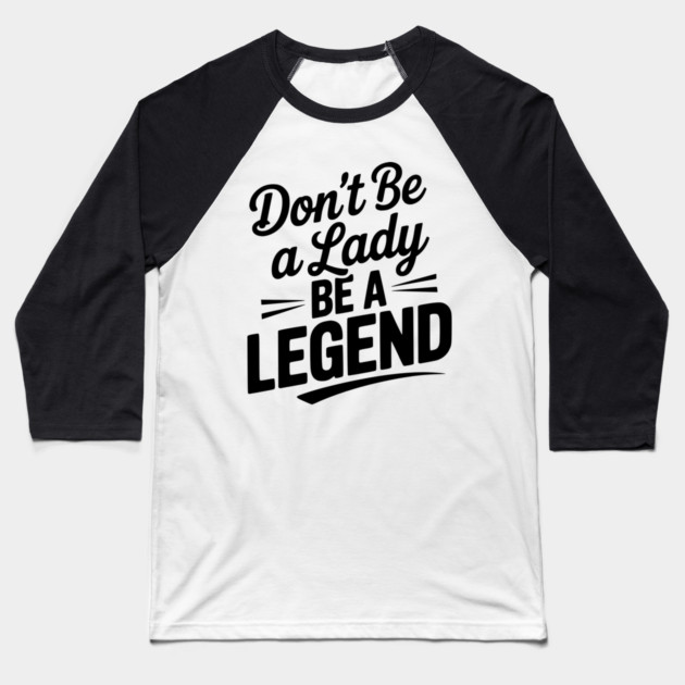 Don’t Be a Lady Be a Legend Baseball T-Shirt by Frank Ring