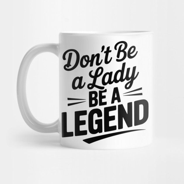 Don’t Be a Lady Be a Legend by Frank Ring