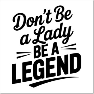 Don’t Be a Lady Be a Legend Posters and Art