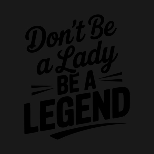 Don’t Be a Lady Be a Legend by Frank Ring