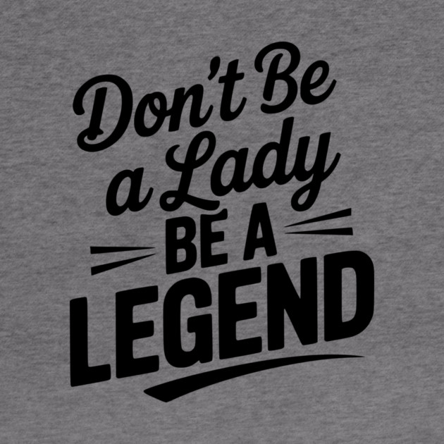 Don’t Be a Lady Be a Legend by Frank Ring