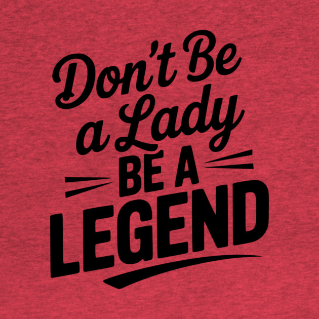 Don’t Be a Lady Be a Legend by Frank Ring