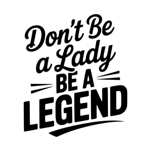 Don’t Be a Lady Be a Legend by Frank Ring