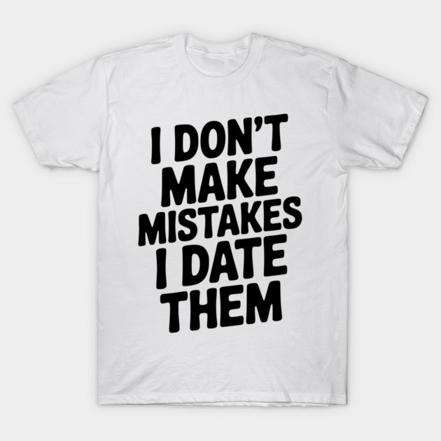 I Don’t Make Mistake I Date Them T-Shirt by Frank Ring
