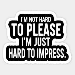 I'm Not Hard To Please, I'm Just Hard To Impress - Sarcastic Quote Magnet