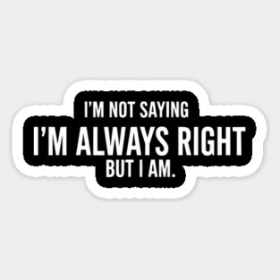 I'm Not Saying I'm Always Right, But I Am - Funny Sarcastic Quote Magnet