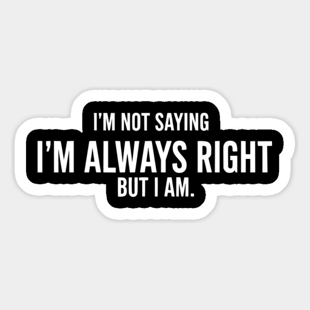 I'm Not Saying I'm Always Right, But I Am - Funny Sarcastic Quote Magnet by UrbanLifeApparel