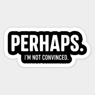 Perhaps. I'm Not Convinced - Skeptic Humor Quote Magnet