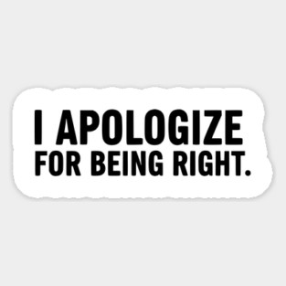 I Apologize For Being Right - Funny Sarcasm Magnet