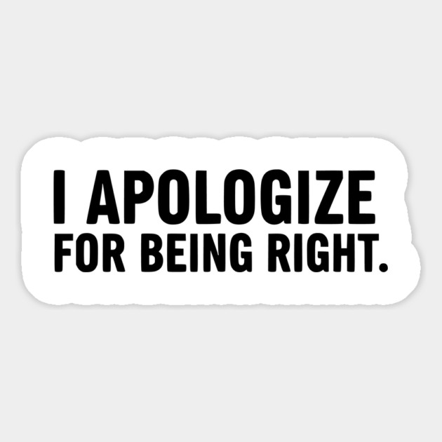 I Apologize For Being Right - Funny Sarcasm Magnet by UrbanLifeApparel