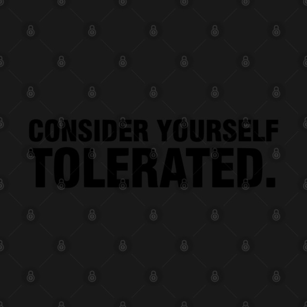 Consider Yourself Tolerated - Funny Sarcastic by UrbanLifeApparel