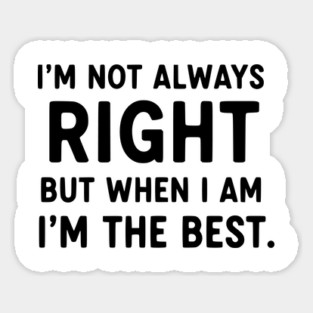 Not Always Right, But When I Am I'm The Best Magnet