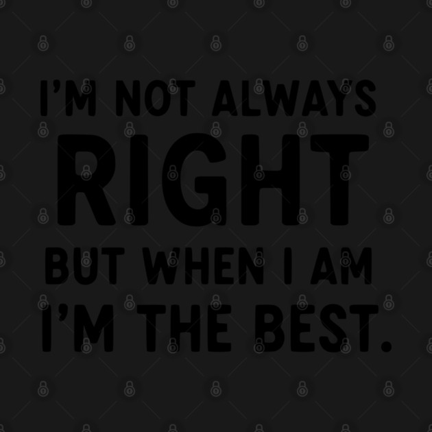 Not Always Right, But When I Am I'm The Best by UrbanLifeApparel