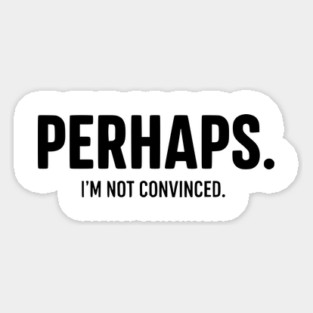 Perhaps. I'm Not Convinced - Skeptic Humor Magnet