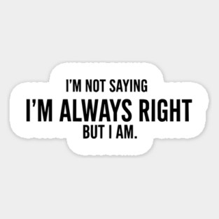 I'm Not Saying I'm Always Right, But I Am - Funny Sarcastic Magnet