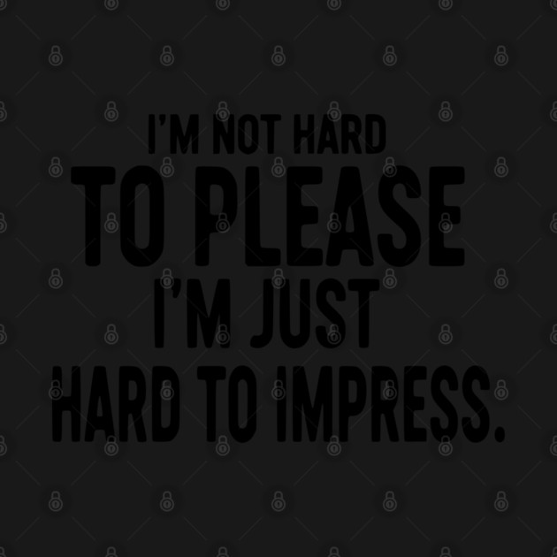 I'm Not Hard To Please, I'm Just Hard To Impress - Sarcastic by UrbanLifeApparel