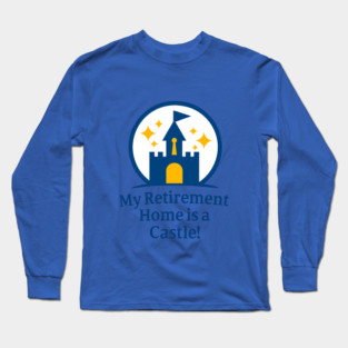 Retirement Home Is A Castle! Long Sleeve T-Shirt