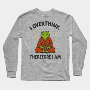 I Overthink Therefore I Am Long Sleeve T-Shirt