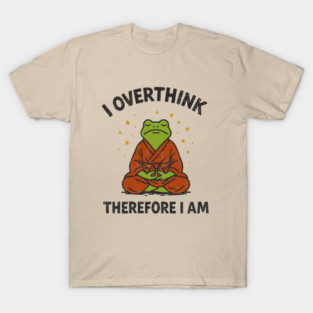I Overthink Therefore I Am T-Shirt