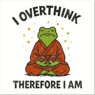 I Overthink Therefore I Am Posters and Art