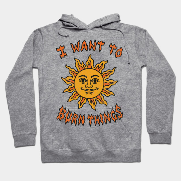 I Want to Burn Things Rebel Spirit Unhinged Vibes Hoodie by Anticorporati