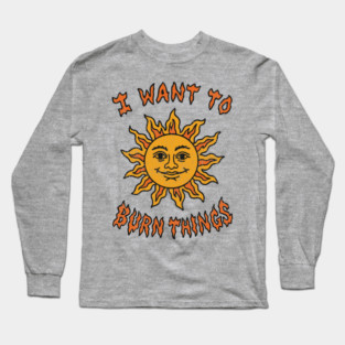 I Want to Burn Things Rebel Spirit Unhinged Vibes Long Sleeve T-Shirt