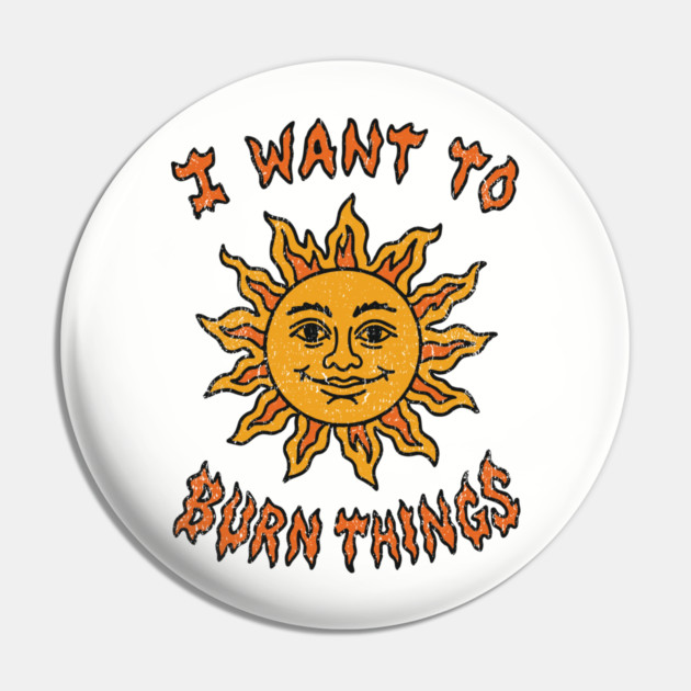 I Want to Burn Things Rebel Spirit Unhinged Vibes Pin by Anticorporati