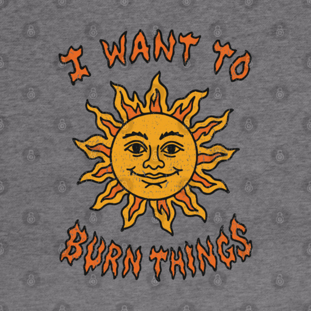 I Want to Burn Things Rebel Spirit Unhinged Vibes by Anticorporati