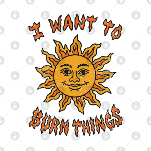 I Want to Burn Things Rebel Spirit Unhinged Vibes by Anticorporati