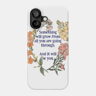 Something Will Grow From All You Are Going Through. Phone Case