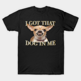 i got that dog in me T-Shirt