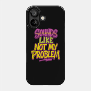 Sounds Like Not My Problem Passive Aggressive Phone Case