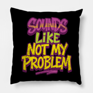 Sounds Like Not My Problem Passive Aggressive Pillow