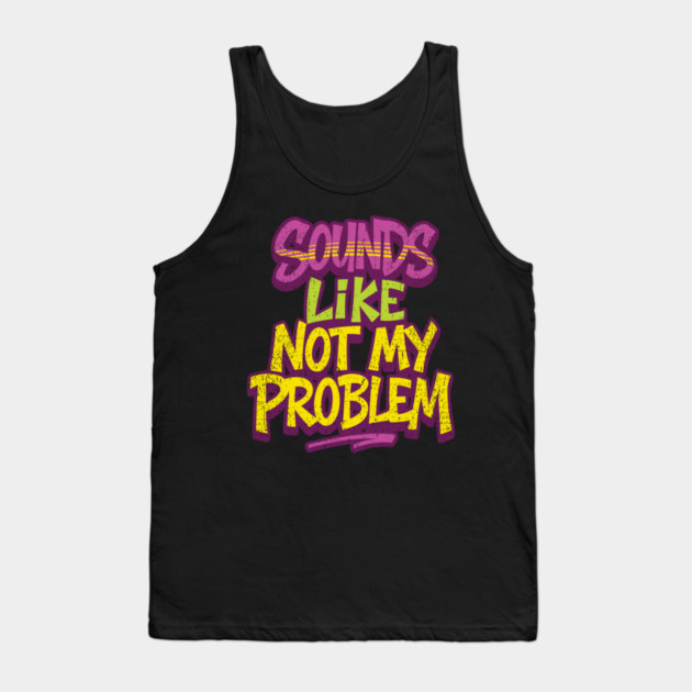 Sounds Like Not My Problem Passive Aggressive Tank Top by Anticorporati