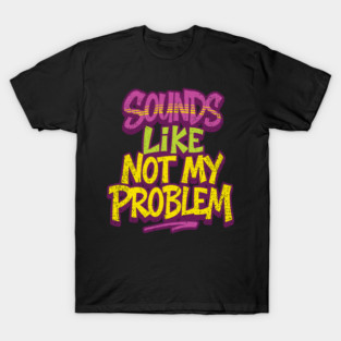 Sounds Like Not My Problem Passive Aggressive T-Shirt