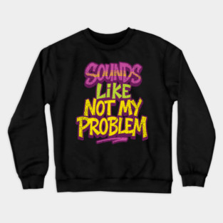 Sounds Like Not My Problem Passive Aggressive Crewneck Sweatshirt