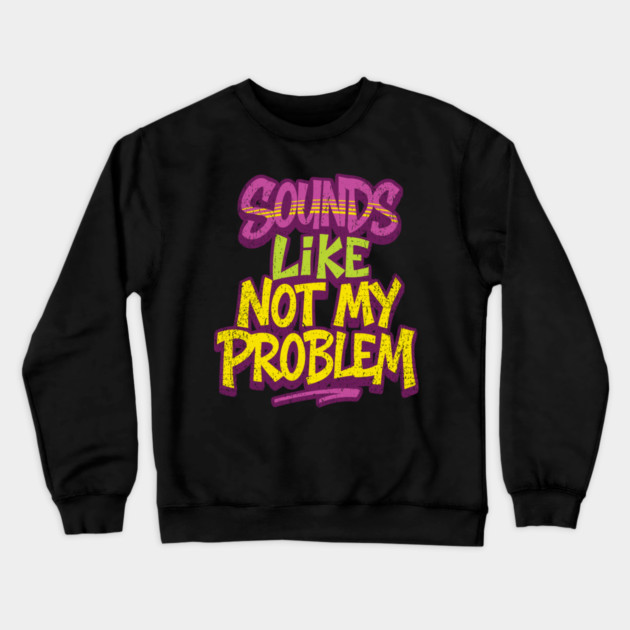 Sounds Like Not My Problem Passive Aggressive Crewneck Sweatshirt by Anticorporati