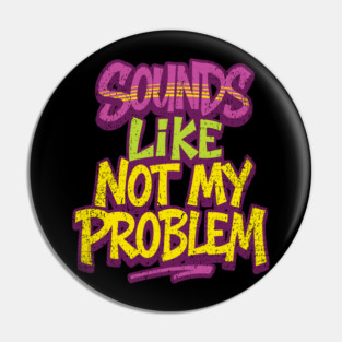 Sounds Like Not My Problem Passive Aggressive Pin