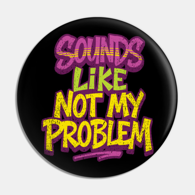 Sounds Like Not My Problem Passive Aggressive Pin by Anticorporati