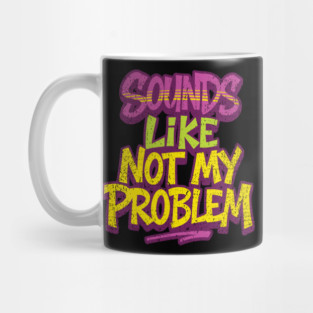 Sounds Like Not My Problem Passive Aggressive Mug