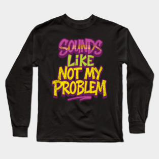 Sounds Like Not My Problem Passive Aggressive Long Sleeve T-Shirt