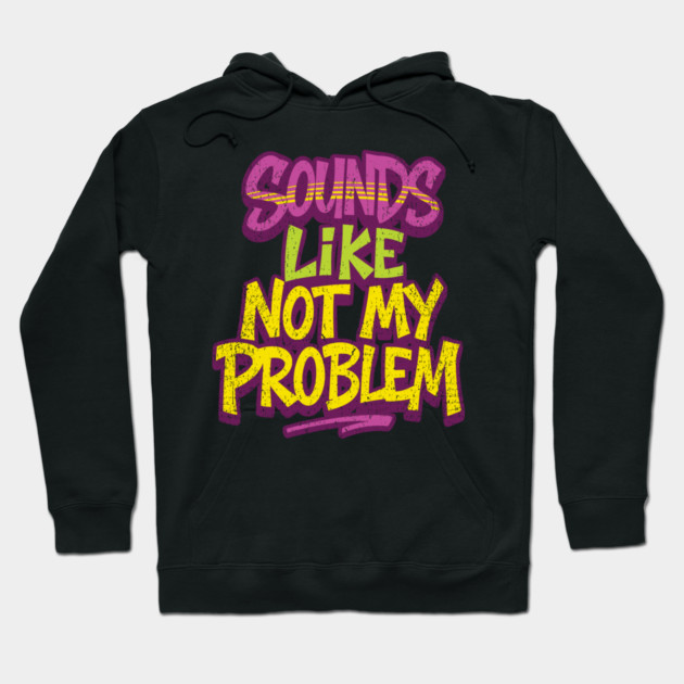 Sounds Like Not My Problem Passive Aggressive Hoodie by Anticorporati