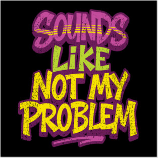 Sounds Like Not My Problem Passive Aggressive Posters and Art