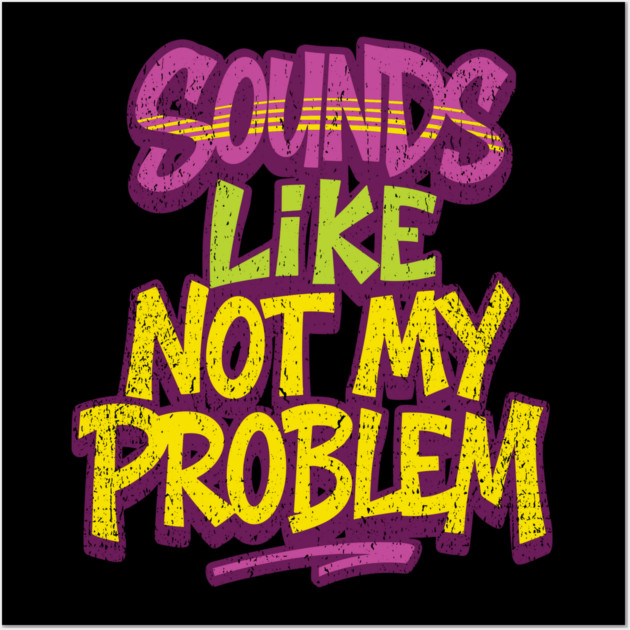 Sounds Like Not My Problem Passive Aggressive Wall Art by Anticorporati