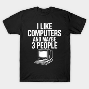I Like Computers and Maybe 3 People T-Shirt